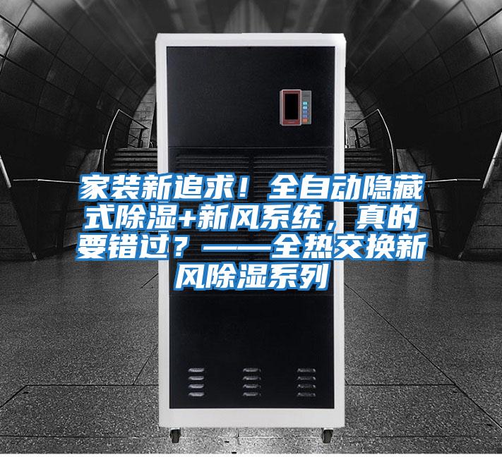 家裝新追求！全自動(dòng)隱藏式除濕+新風(fēng)系統，真的要錯過(guò)？——全熱交換新風(fēng)除濕系列