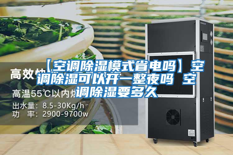 【空調除濕模式省電嗎】空調除濕可以開(kāi)一整夜嗎 空調除濕要多久