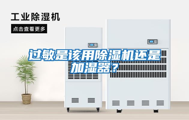 過(guò)敏是該用除濕機還是加濕器？