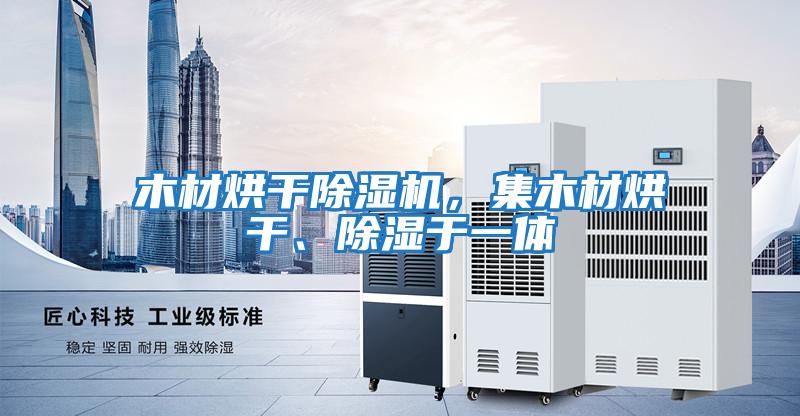木材烘干除濕機，集木材烘干、除濕于一體