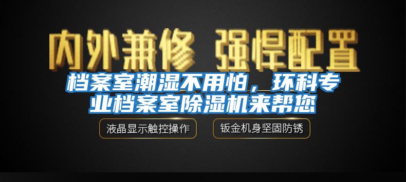 檔案室潮濕不用怕，環(huán)科專(zhuān)業(yè)檔案室除濕機來(lái)幫您