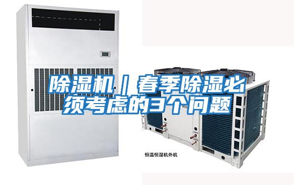 除濕機|春季除濕必須考慮的3個(gè)問(wèn)題