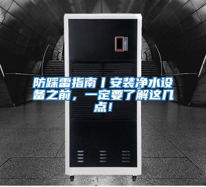防踩雷指南丨安裝凈水設備之前，一定要了解這幾點(diǎn)！