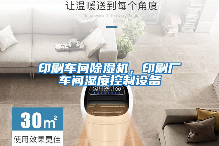 印刷車(chē)間除濕機，印刷廠(chǎng)車(chē)間濕度控制設備