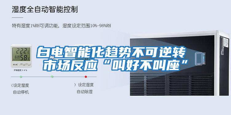 白電智能化趨勢不可逆轉 市場(chǎng)反應“叫好不叫座”