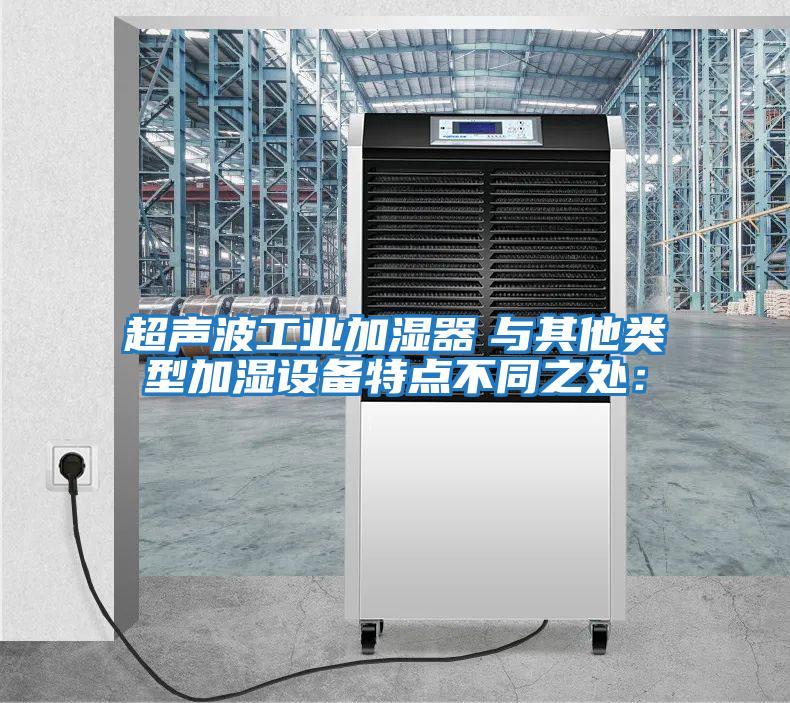 超聲波工業(yè)加濕器　與其他類(lèi)型加濕設備特點(diǎn)不同之處：