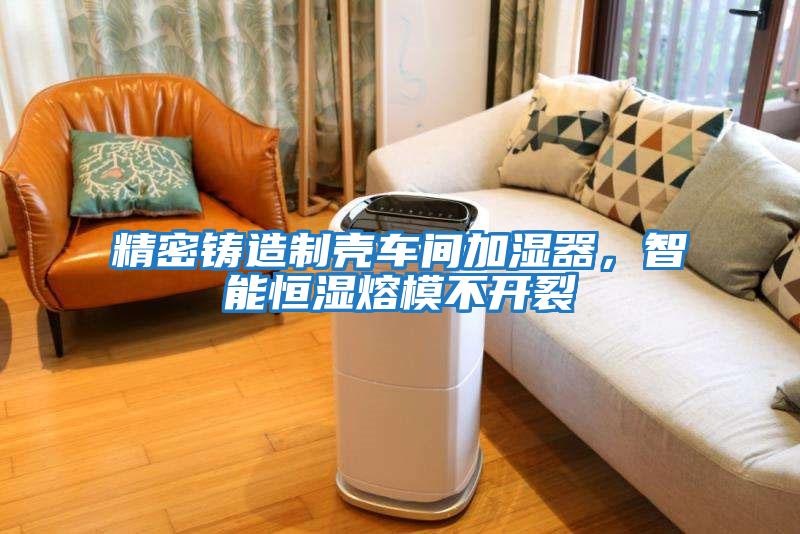 精密鑄造制殼車(chē)間加濕器，智能恒濕熔模不開(kāi)裂