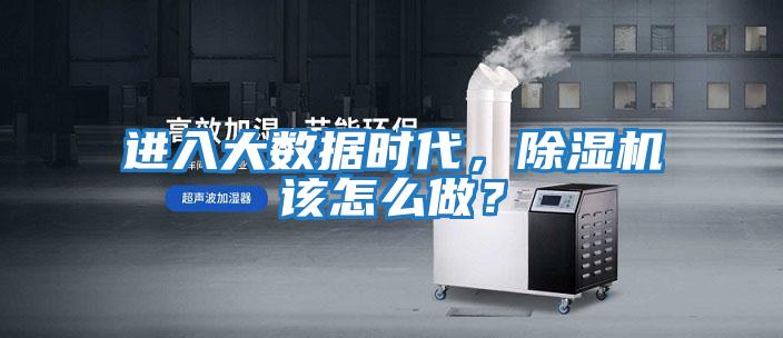 進(jìn)入大數據時(shí)代，除濕機該怎么做？