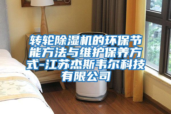 轉輪除濕機的環(huán)保節能方法與維護保養方式-江蘇杰斯韋爾科技有限公司