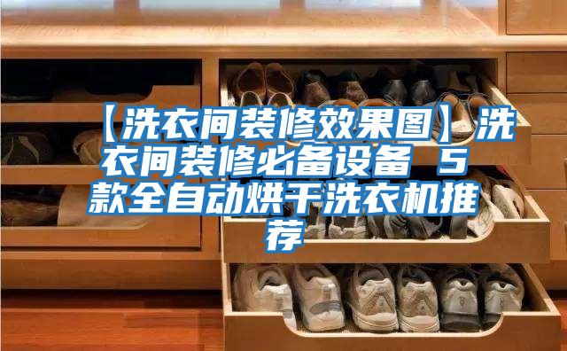 【洗衣間裝修效果圖】洗衣間裝修必備設備 5款全自動(dòng)烘干洗衣機推薦