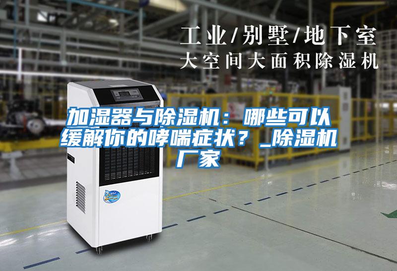 加濕器與除濕機：哪些可以緩解你的哮喘癥狀？_除濕機廠(chǎng)家