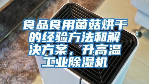 食品食用菌菇烘干的經(jīng)驗方法和解決方案，升高溫工業(yè)除濕機