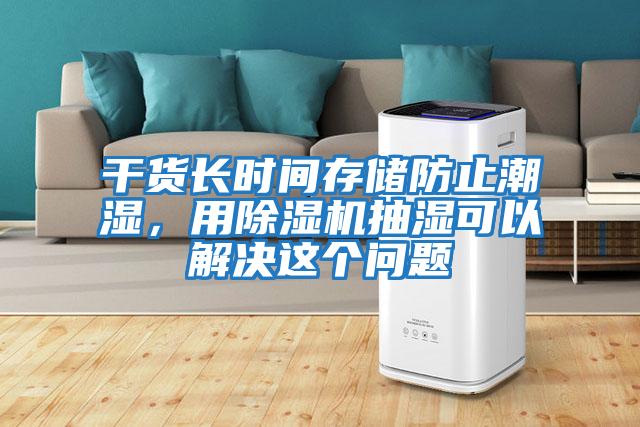 干貨長(cháng)時(shí)間存儲防止潮濕，用除濕機抽濕可以解決這個(gè)問(wèn)題