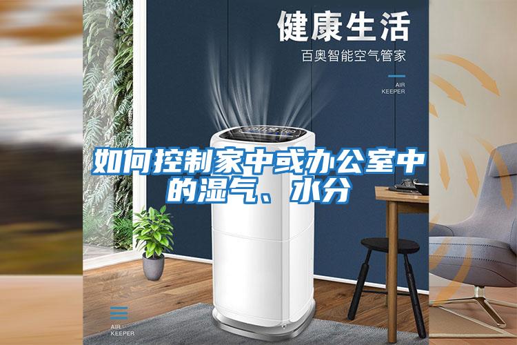 如何控制家中或辦公室中的濕氣、水分
