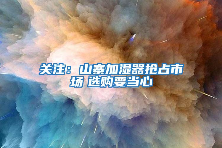 關(guān)注：山寨加濕器搶占市場(chǎng)　選購要當心