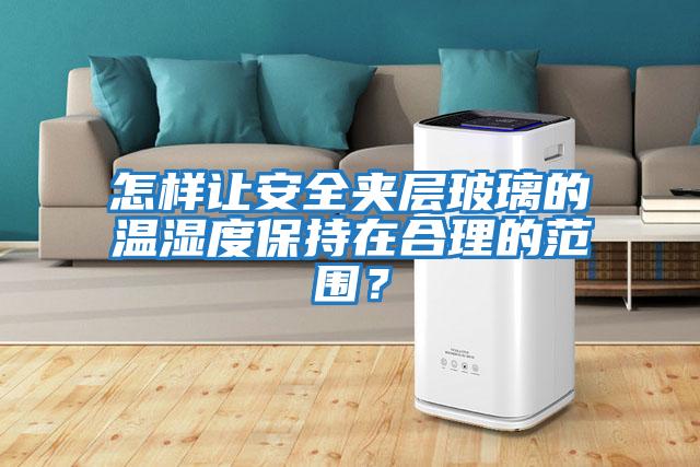 怎樣讓安全夾層玻璃的溫濕度保持在合理的范圍？