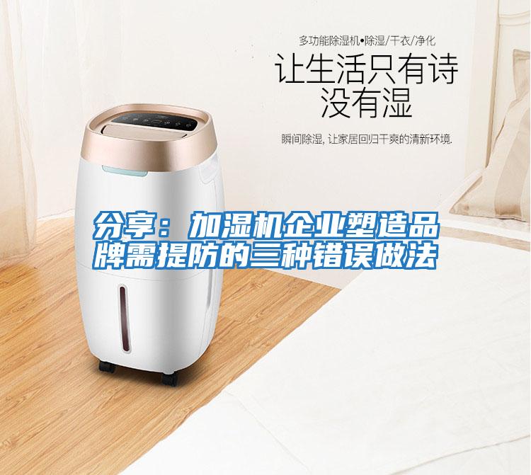 分享:加濕機企業(yè)塑造品牌需提防的三種錯誤做法