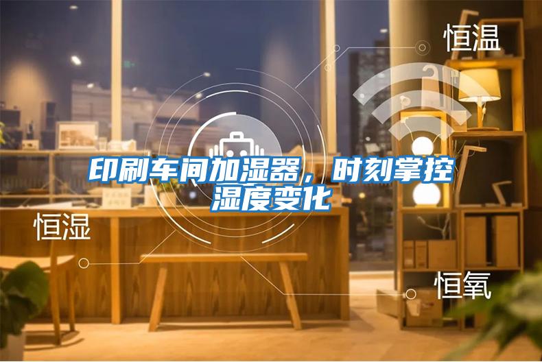 印刷車(chē)間加濕器，時(shí)刻掌控濕度變化