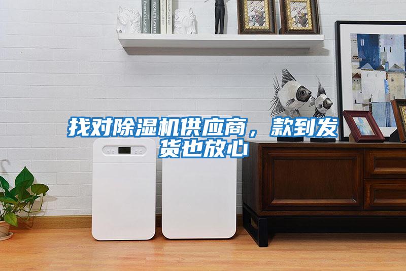 找對除濕機供應商，款到發(fā)貨也放心