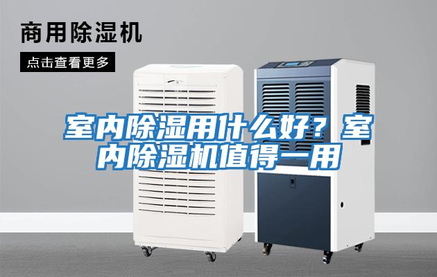 室內除濕用什么好？室內除濕機值得一用