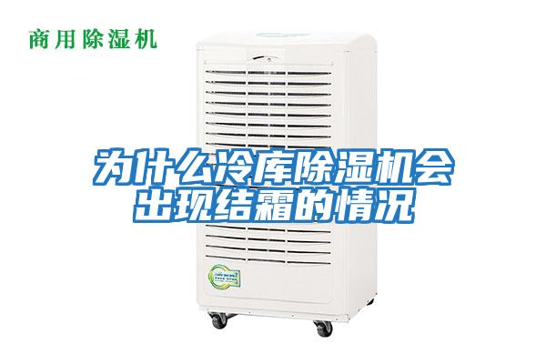 為什么冷庫除濕機會(huì )出現結霜的情況
