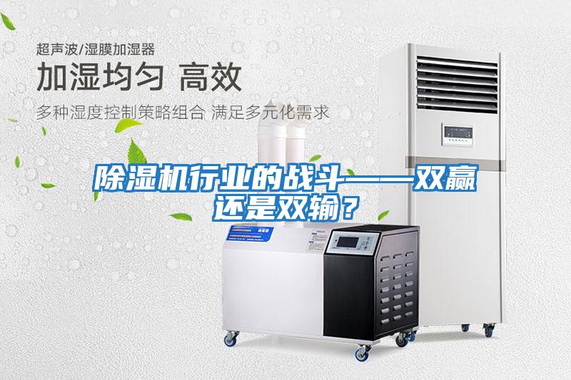 除濕機行業(yè)的戰斗——雙贏(yíng)還是雙輸？