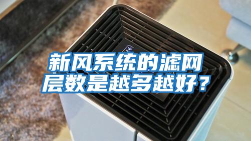 新風(fēng)系統的濾網(wǎng)層數是越多越好？