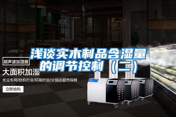 淺談實(shí)木制品含濕量的調節控制（二）