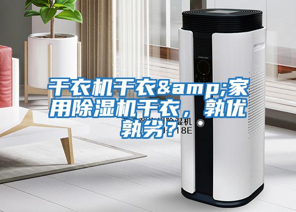 干衣機干衣&家用除濕機干衣，孰優(yōu)孰劣？