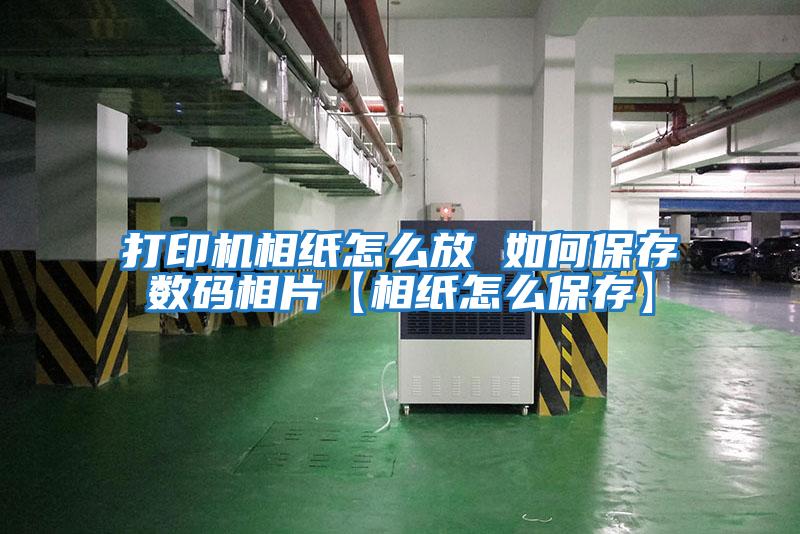 打印機相紙怎么放 如何保存數碼相片【相紙怎么保存】