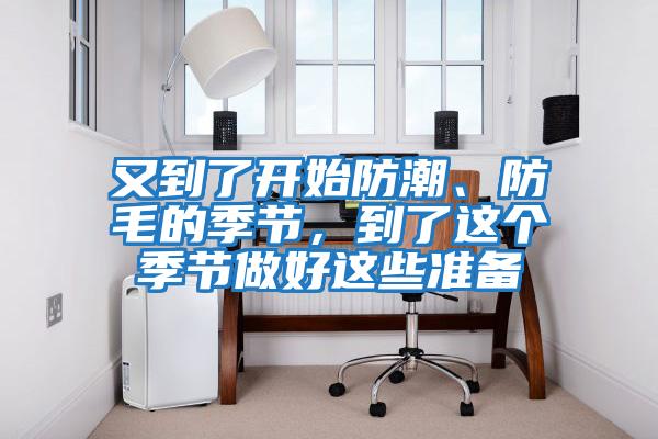 又到了開(kāi)始防潮、防毛的季節，到了這個(gè)季節做好這些準備