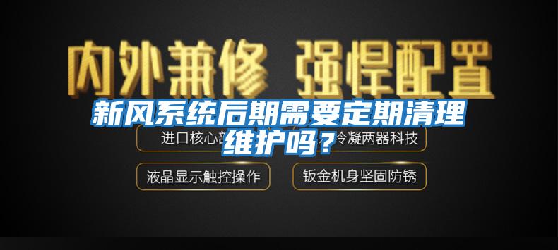 新風(fēng)系統后期需要定期清理維護嗎？