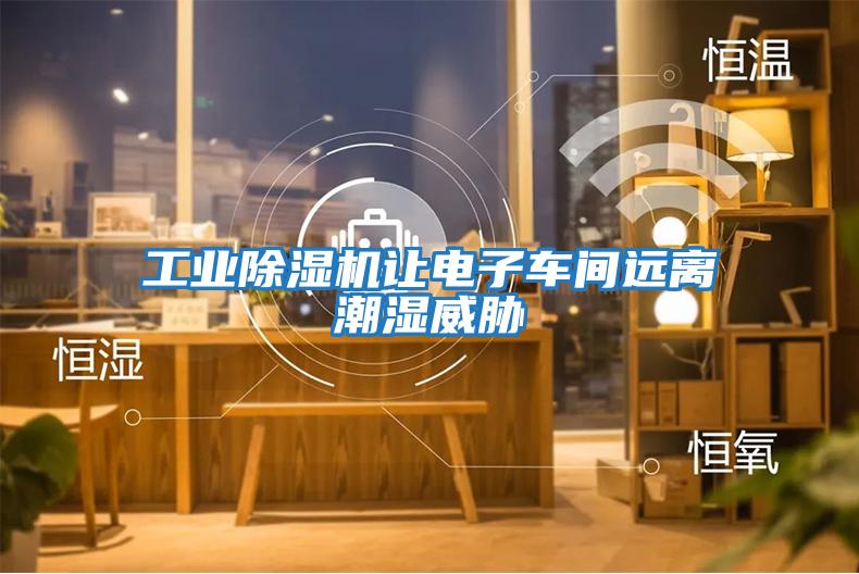 工業(yè)除濕機讓電子車(chē)間遠離潮濕威脅
