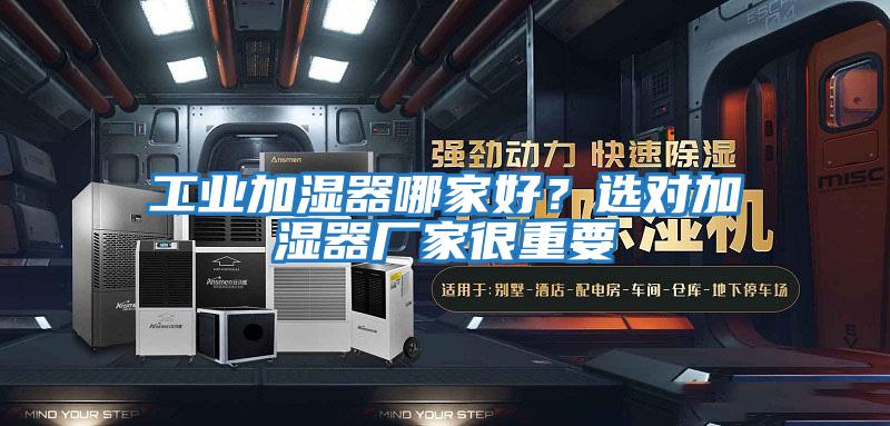工業(yè)加濕器哪家好？選對加濕器廠(chǎng)家很重要
