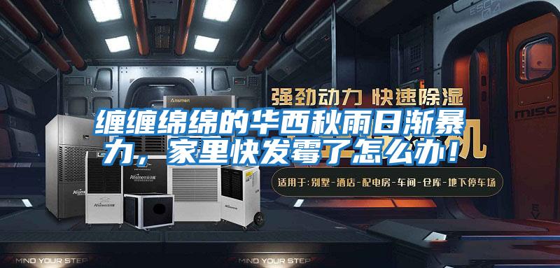 纏纏綿綿的華西秋雨日漸暴力，家里快發(fā)霉了怎么辦！