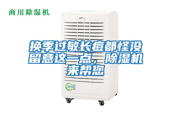 換季過(guò)敏長(cháng)痘都怪沒(méi)留意這一點(diǎn)，除濕機來(lái)幫您