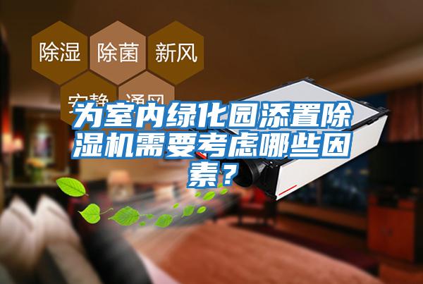 為室內綠化園添置除濕機需要考慮哪些因素？