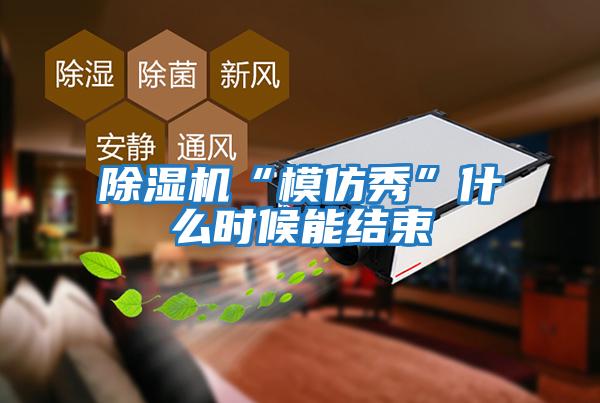 除濕機“模仿秀”什么時(shí)候能結束