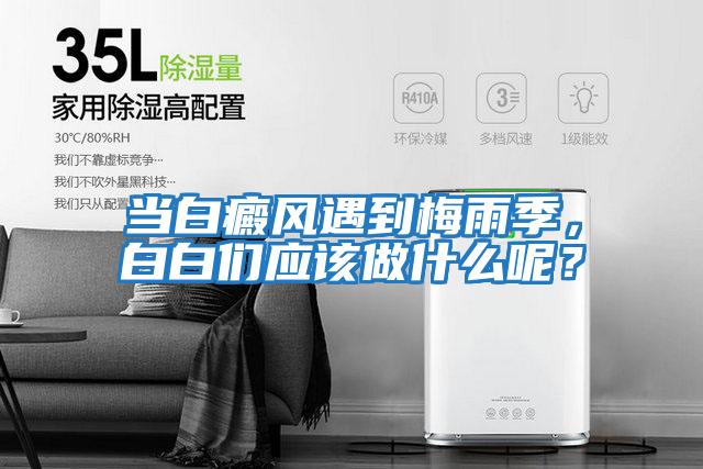 當白癜風(fēng)遇到梅雨季，白白們應該做什么呢？