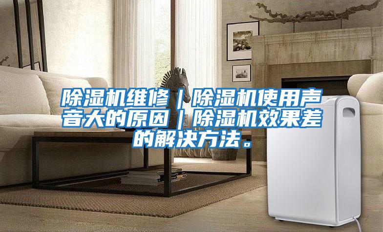 除濕機維修｜除濕機使用聲音大的原因｜除濕機效果差的解決方法。