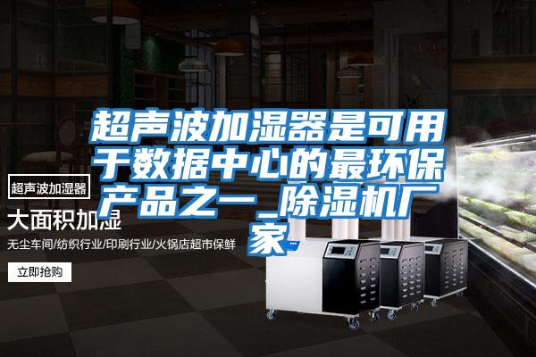 超聲波加濕器是可用于數據中心的最環(huán)保產(chǎn)品之一_除濕機廠(chǎng)家