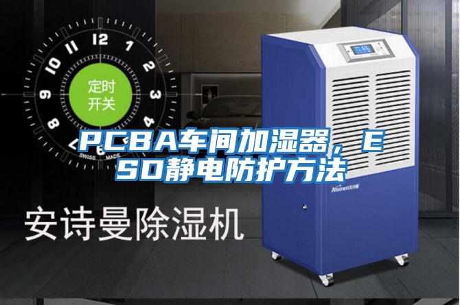 PCBA車(chē)間加濕器，ESD靜電防護方法