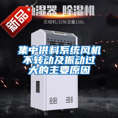 集中供料系統風(fēng)機不轉動(dòng)及振動(dòng)過(guò)大的主要原因