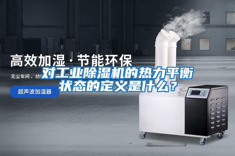 對工業(yè)除濕機的熱力平衡狀態(tài)的定義是什么？