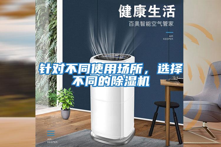 針對不同使用場(chǎng)所，選擇不同的除濕機
