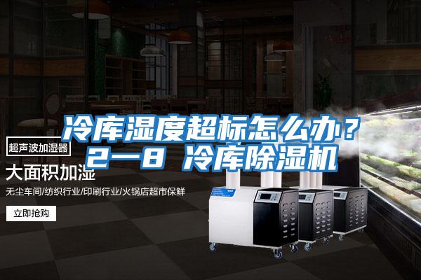 冷庫濕度超標怎么辦？2一8℃冷庫除濕機