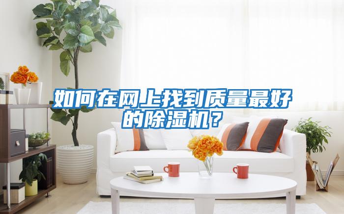 如何在網(wǎng)上找到質(zhì)量最好的除濕機？