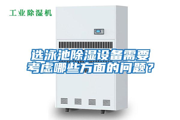 選泳池除濕設備需要考慮哪些方面的問(wèn)題？