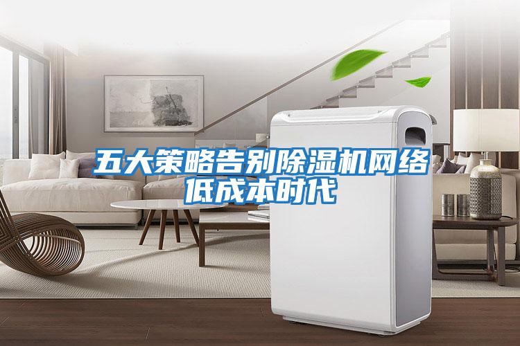 五大策略告別除濕機網(wǎng)絡(luò )低成本時(shí)代