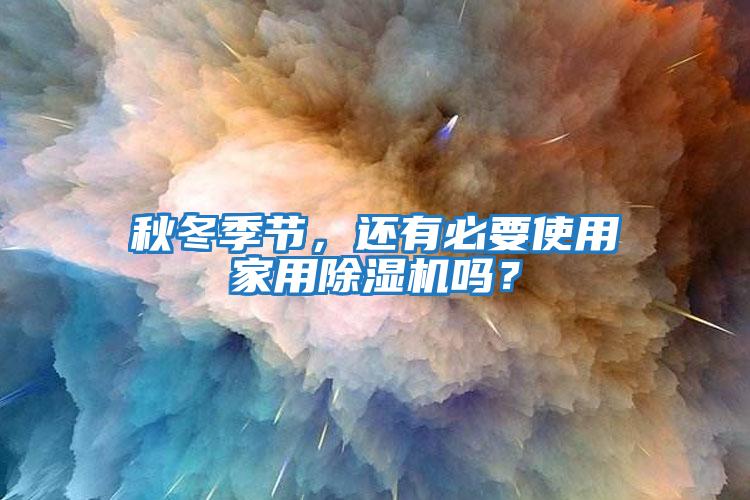 秋冬季節，還有必要使用家用除濕機嗎？